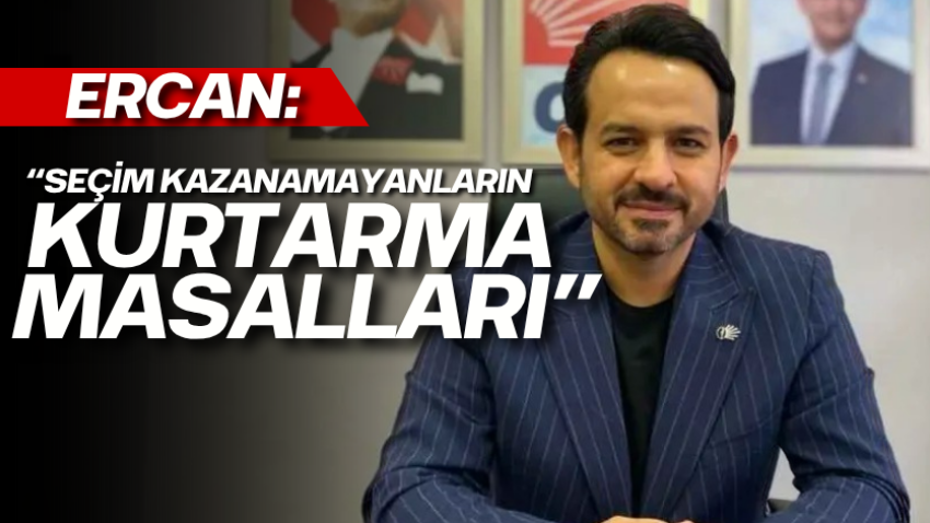 Ercan: “Seçim kazanamayanların kurtarma masalları” 