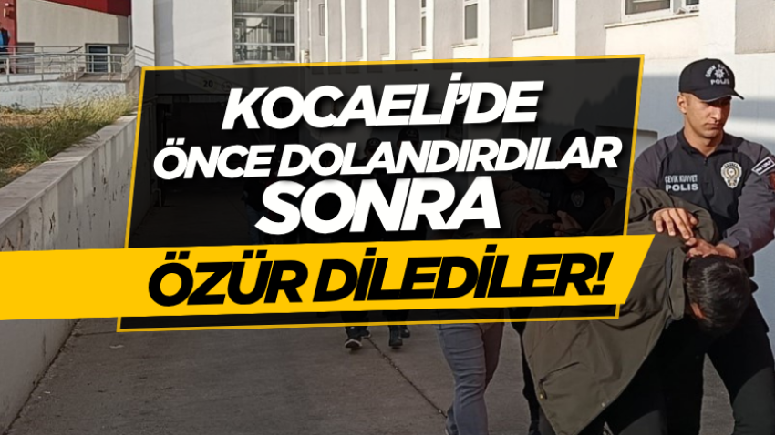 Kocaeli’de önce dolandırdılar, sonra özür dilediler!