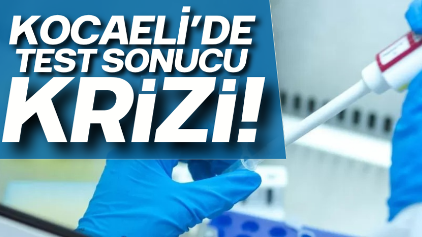 Kocaeli’de test sonucu krizi! 