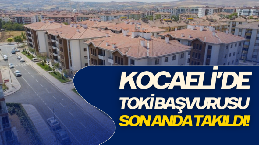 Kocaeli’de TOKİ başvurusu son anda takıldı! 