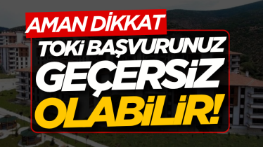 TOKİ başvurunuz geçersiz olabilir!