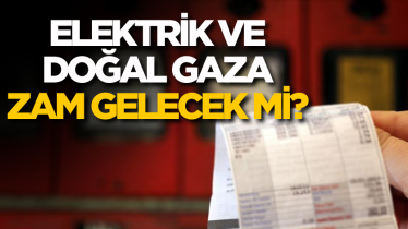 Elektrik ve doğal gaza zam gelecek mi? 