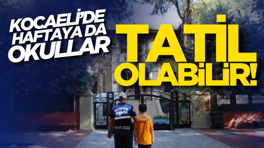 Kocaeli’de haftaya da okullar tatil olabilir!