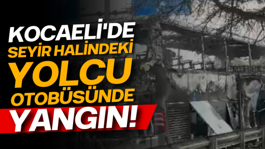 Kocaeli'de seyir halindeki yolcu otobüsünde yangın!