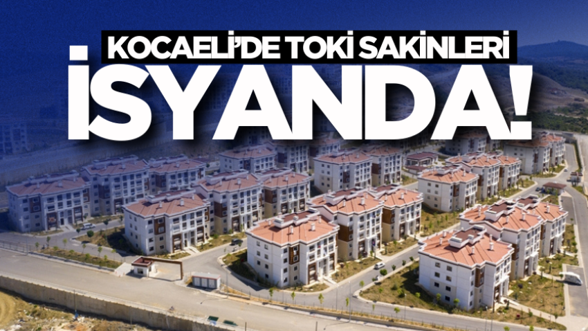 Kocaeli’de TOKİ sakinleri isyanda! 