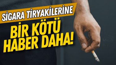 Sigara tiryakilerine bir kötü haber daha!
