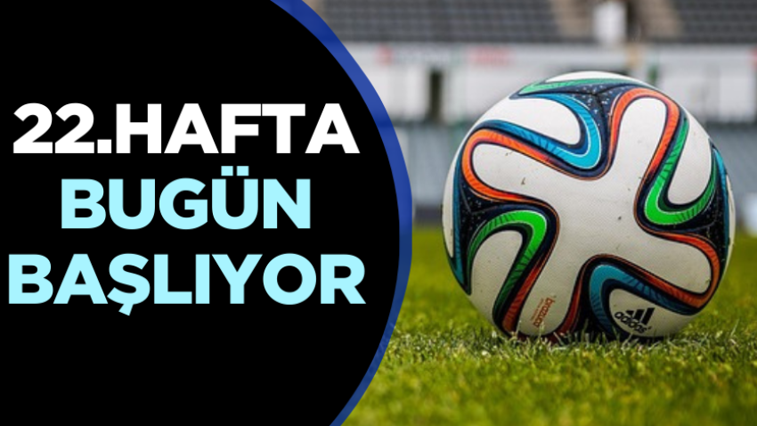 22.hafta bugün başlıyor