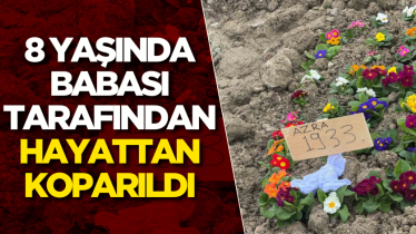 8 yaşında babası tarafından hayattan koparıldı