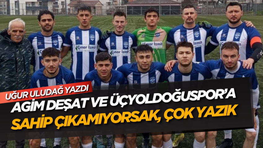 Agim Deşat ve Üçyoldoğuspor’a sahip çıkamıyorsak, çok yazık