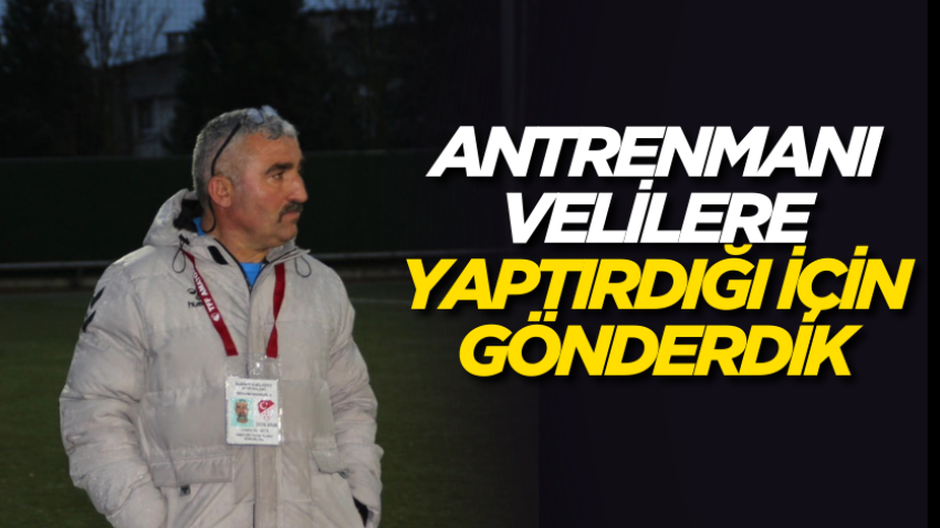 Antrenmanı velilere yaptırdığı için gönderdik