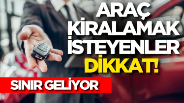Araç kiralamak isteyenler dikkat! Sınır geliyor
