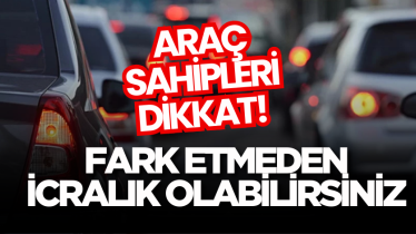 Araç sahipleri dikkat! Fark etmeden icralık olabilirsiniz