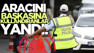Aracını başkasına kullandıran yandı! 