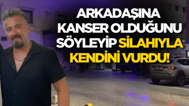 Arkadaşına kanser olduğunu söyleyip silahıyla kendini vurdu!