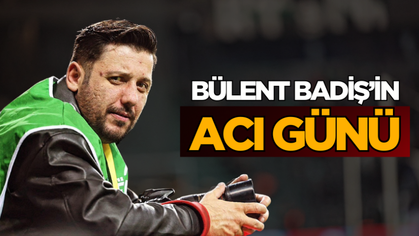 Bülent Badiş’in acı günü