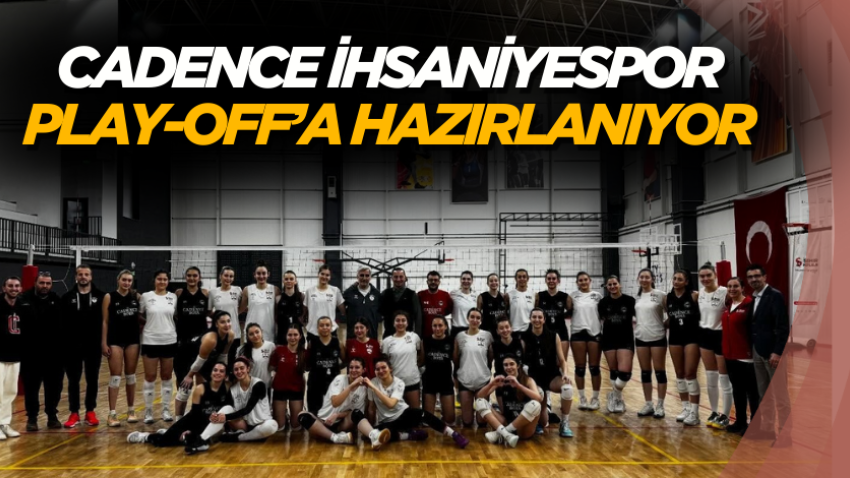 Cadence İhsaniyespor Play-Off’a hazırlanıyor