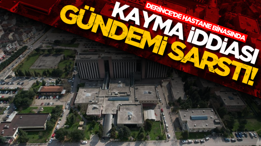 Derince’de hastane binasında kayma iddiası gündemi sarstı!