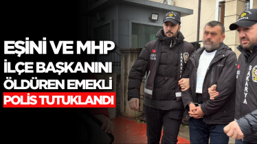 Eşini ve MHP ilçe başkanını öldüren emekli polis tutuklandı