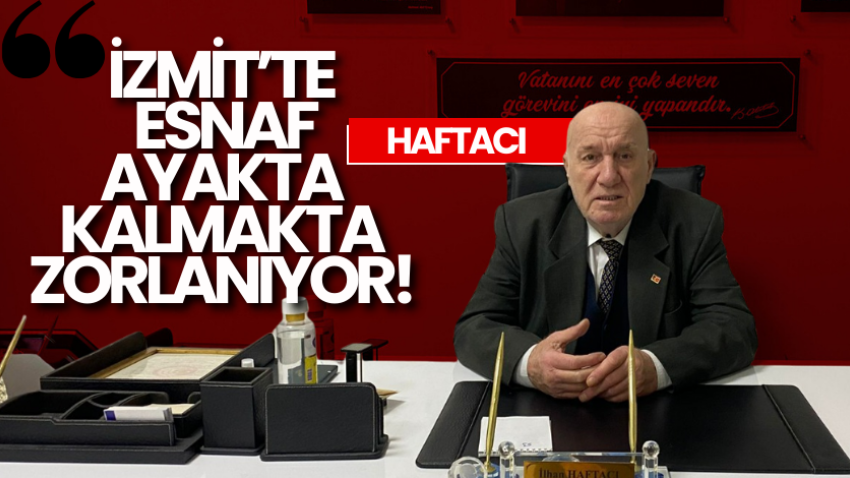 Haftacı: “İzmit’te esnaf ayakta kalmakta zorlanıyor!” 