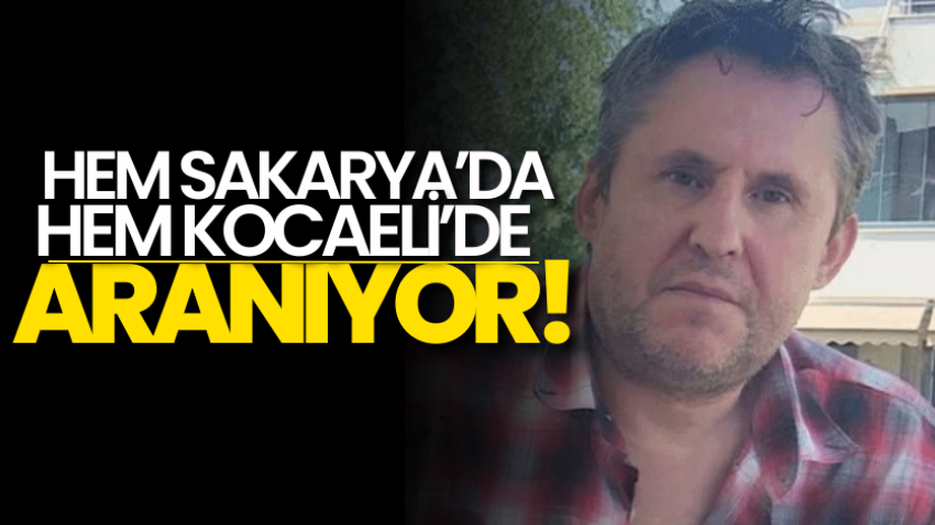 Hem Sakarya’da hem Kocaeli’de aranıyor!