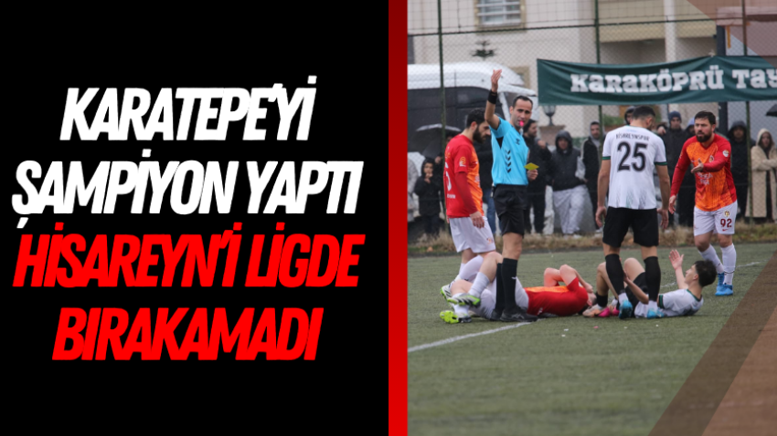 Karatepe’yi şampiyon yaptı Hisareyn’i ligde bırakamadı
