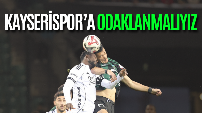 Kayserispor’a odaklanmalıyız 
