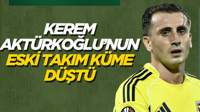 Kerem Aktürkoğlu’nun eski takım küme düştü