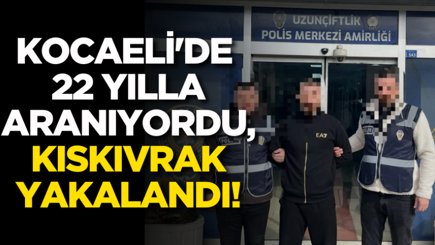 Kocaeli'de 22 yılla aranıyordu, kıskıvrak yakalandı!