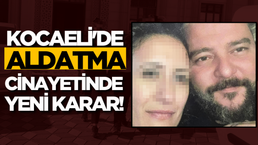 Kocaeli'de aldatma cinayetinde yeni karar!