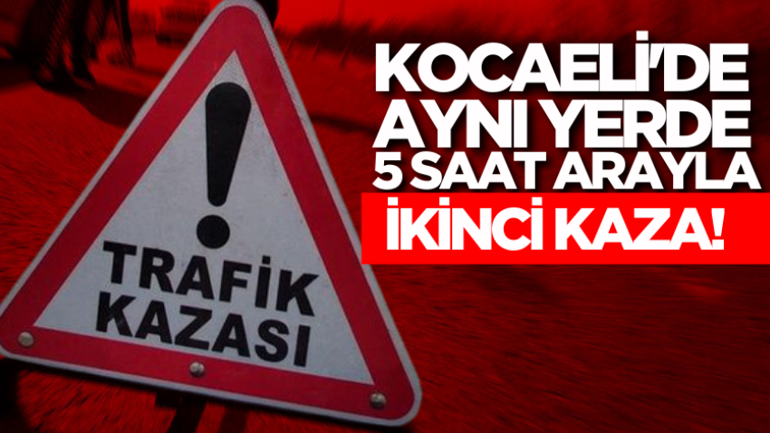 Kocaeli'de aynı yerde 5 saat arayla ikinci kaza!