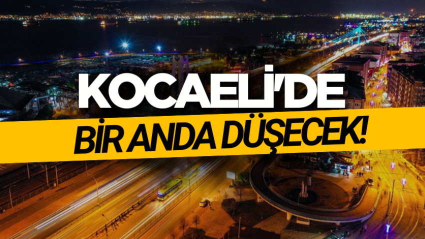 Kocaeli'de bir anda düşecek! 