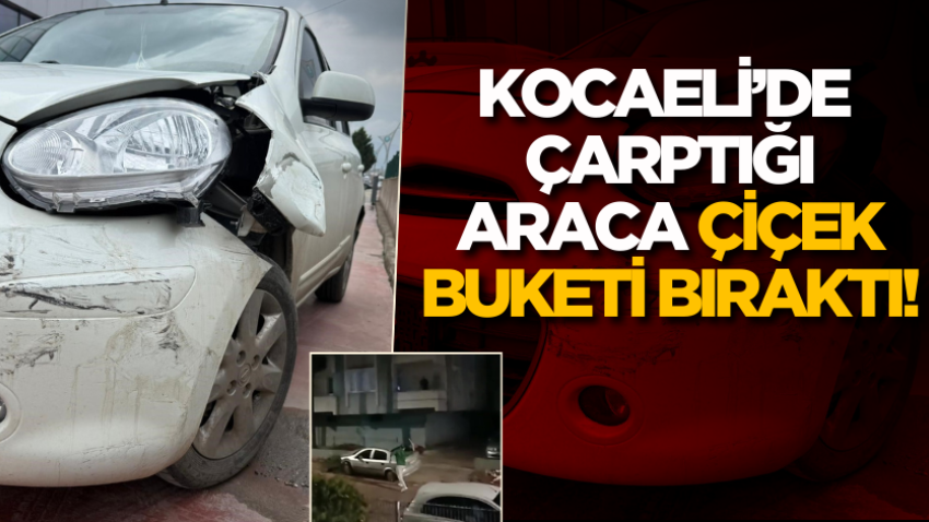 Kocaeli’de çarptığı araca çiçek buketi bıraktı!