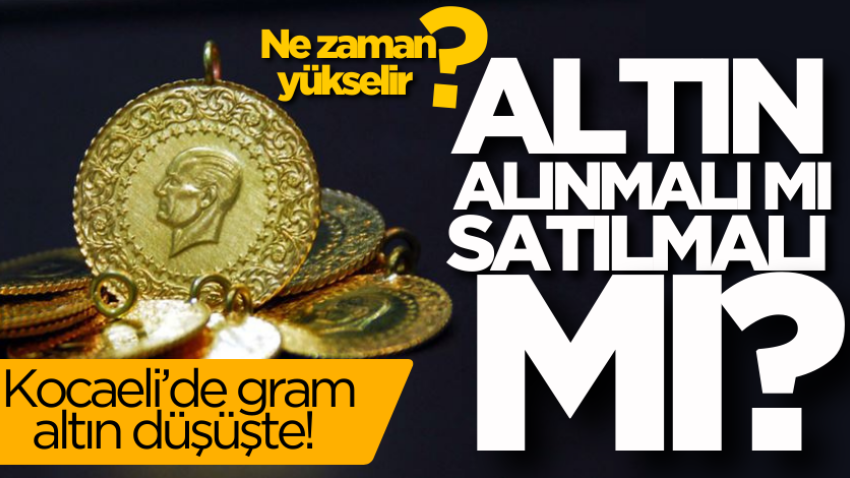 Kocaeli’de gram altın düşüşte! Altın alınmalı mı satılmalı mı? Ne zaman yükselir?