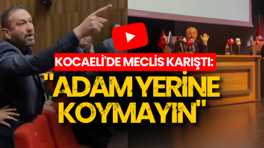 Kocaeli'de meclis karıştı: "Adam yerine koymayın"