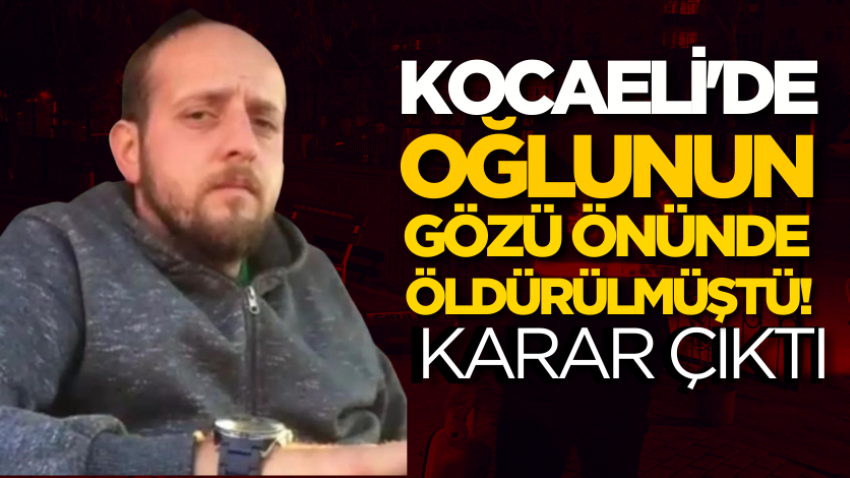 Kocaeli'de oğlunun gözü önünde öldürülmüştü! Karar çıktı