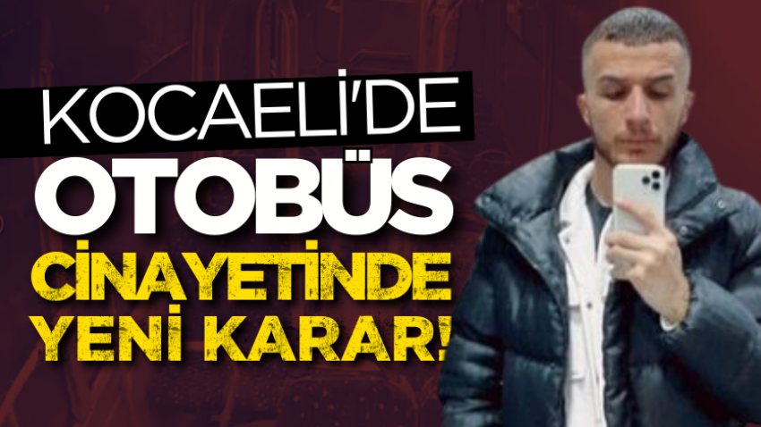 Kocaeli'de otobüs cinayetinde yeni karar!