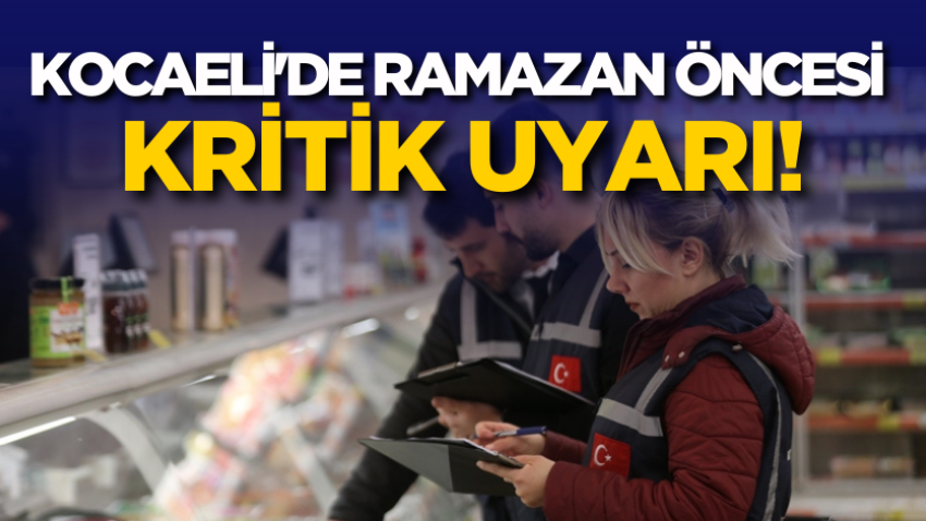 Kocaeli'de Ramazan öncesi kritik uyarı!