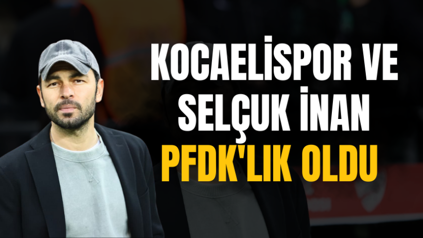 Kocaelispor ve Selçuk İnan PFDK'lık oldu 