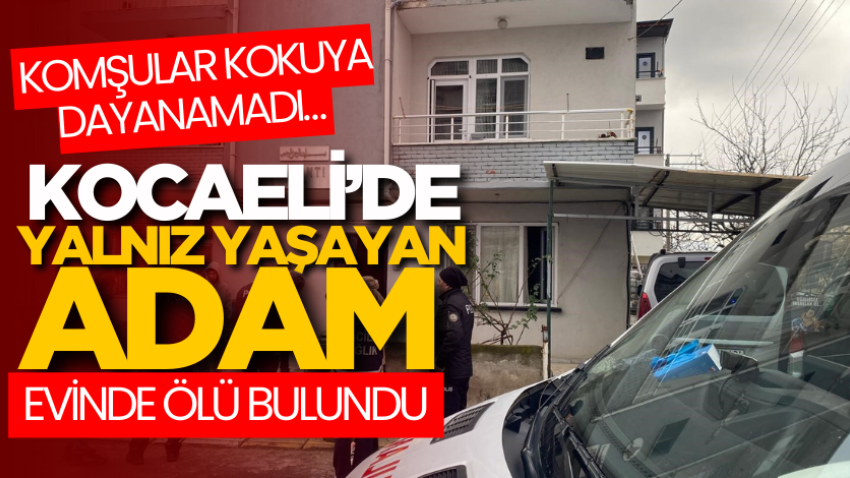 Komşular kokuya dayanamadı… Kocaeli’de yalnız yaşayan adam evinde ölü bulundu
