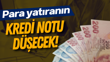 Para yatıranın kredi notu düşecek!