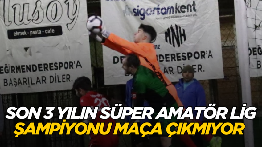 Son 3 yılın Süper Amatör Lig şampiyonu maça çıkmıyor 
