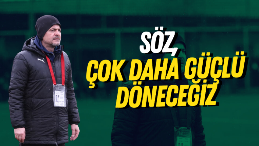 Söz, çok daha güçlü döneceğiz