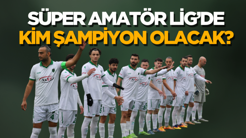 Süper Amatör Lig’de kim şampiyon olacak?