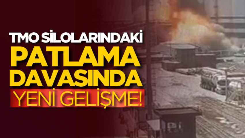 TMO silolarındaki patlama davasında yeni gelişme!