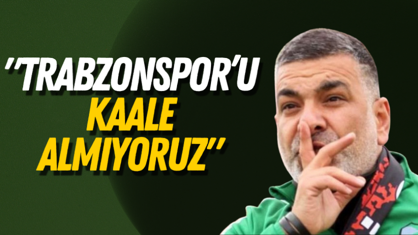 "Trabzonspor’u kaale almıyoruz"