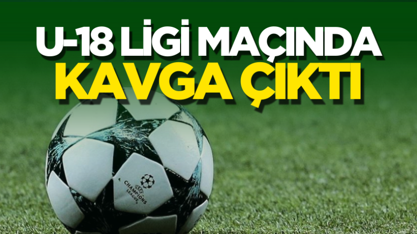 U-18 Ligi maçında kavga çıktı