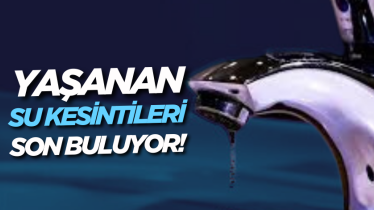 Yaşanan su kesintileri son buluyor!