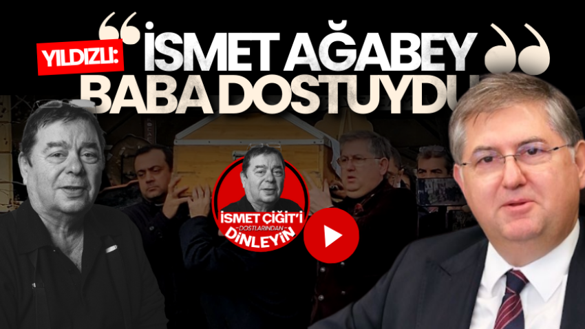 Yıldızlı: "İsmet Ağabey baba dostuydu"