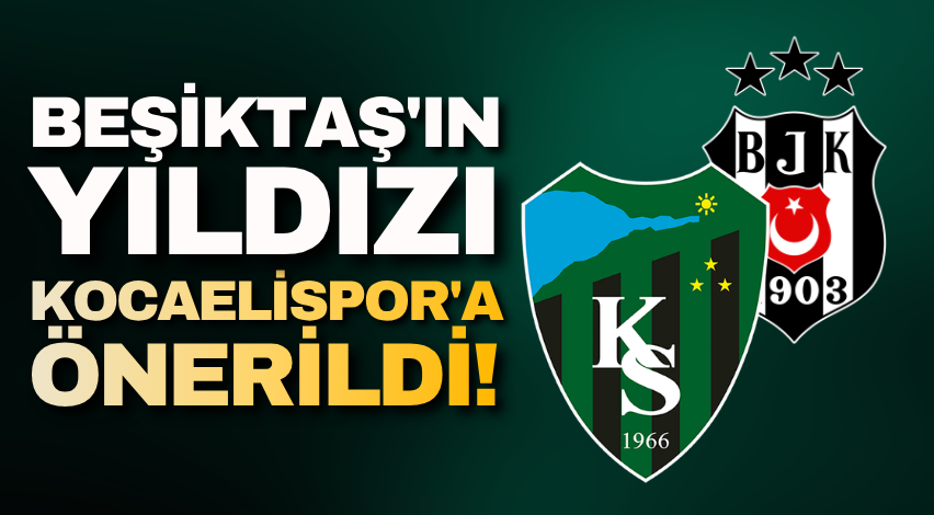 Beşiktaş'ın yıldızı Kocaelispor'a önerildi!