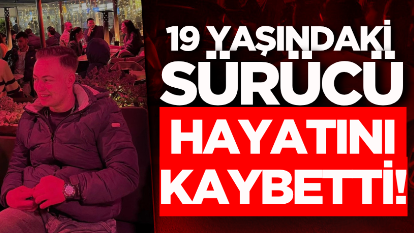 19 yaşındaki sürücü hayatını kaybetti!